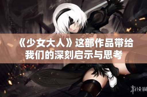 《少女大人》这部作品带给我们的深刻启示与思考