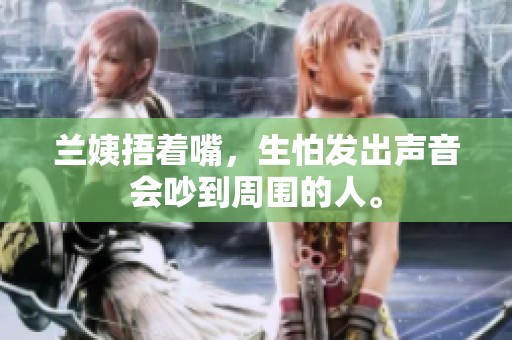 兰姨捂着嘴，生怕发出声音会吵到周围的人。