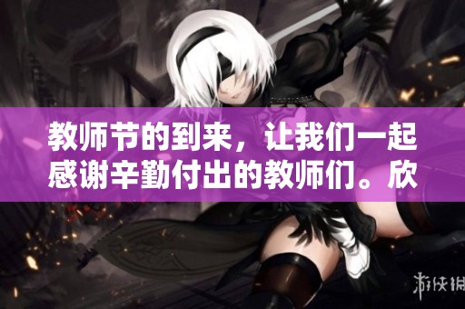 教师节的到来，让我们一起感谢辛勤付出的教师们。欣赏他们无私奉献的伟大精神。