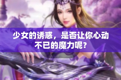少女的诱惑，是否让你心动不已的魔力呢？