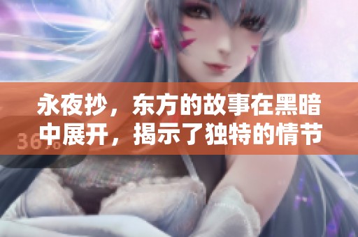 永夜抄，东方的故事在黑暗中展开，揭示了独特的情节与深刻的意义