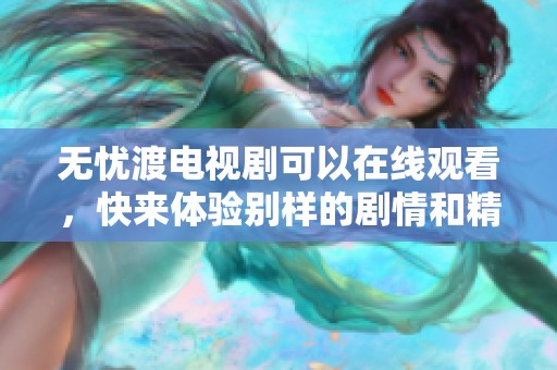 无忧渡电视剧可以在线观看，快来体验别样的剧情和精彩片段吧！