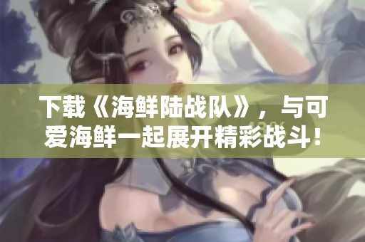下载《海鲜陆战队》，与可爱海鲜一起展开精彩战斗！