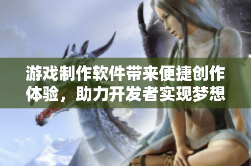 游戏制作软件带来便捷创作体验，助力开发者实现梦想游戏