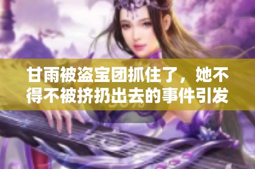 甘雨被盗宝团抓住了，她不得不被挤扔出去的事件引发关注