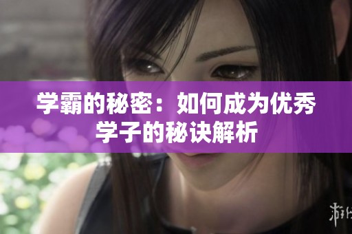 学霸的秘密：如何成为优秀学子的秘诀解析
