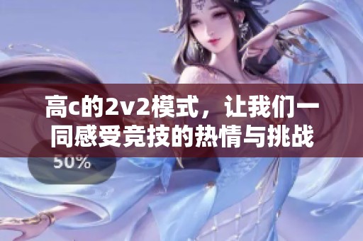 高c的2v2模式，让我们一同感受竞技的热情与挑战