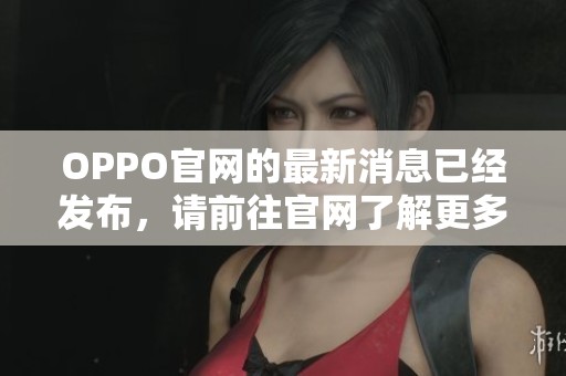 OPPO官网的最新消息已经发布，请前往官网了解更多详情与产品信息。