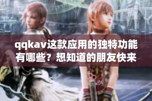 qqk**这款应用的独特功能有哪些？想知道的朋友快来看看吧！