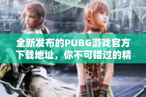 全新发布的PUBG游戏官方下载地址，你不可错过的精彩战斗体验！