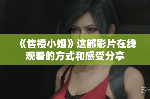 《售楼小姐》这部影片在线观看的方式和感受分享