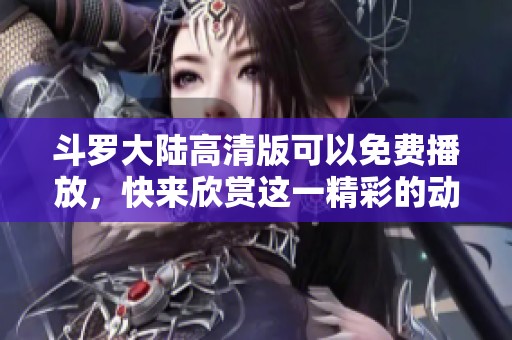 斗罗大陆高清版可以免费播放，快来欣赏这一精彩的动画作品！