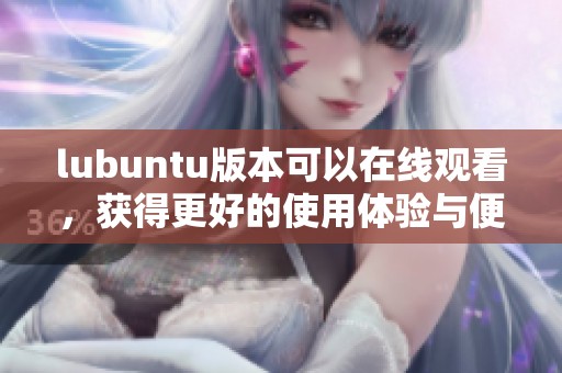 lubuntu版本可以在线观看，获得更好的使用体验与便捷服务