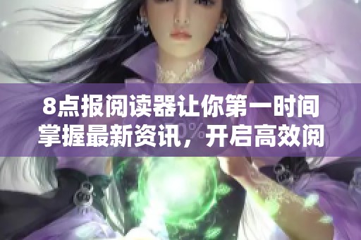 8点报阅读器让你第一时间掌握最新资讯，开启高效阅读新体验
