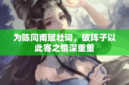 为陈同甫赋壮词，破阵子以此寄之情深重重
