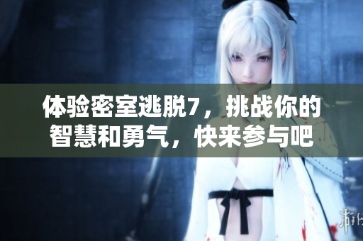 体验密室逃脱7，挑战你的智慧和勇气，快来参与吧