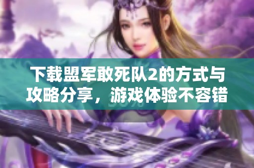 下载盟军敢死队2的方式与攻略分享，游戏体验不容错过