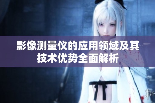 影像测量仪的应用领域及其技术优势全面解析