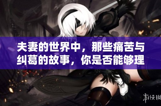 夫妻的世界中，那些痛苦与纠葛的故事，你是否能够理解？
