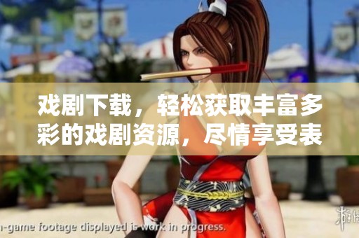 戏剧下载，轻松获取丰富多彩的戏剧资源，尽情享受表演的魅力