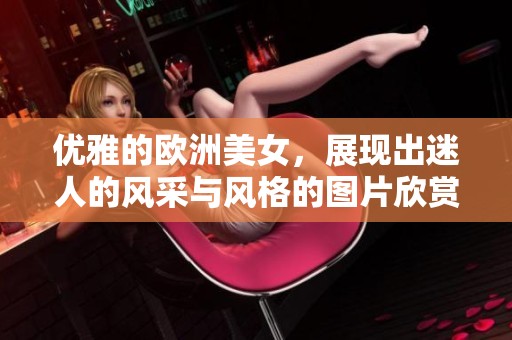 优雅的欧洲美女，展现出迷人的风采与风格的图片欣赏