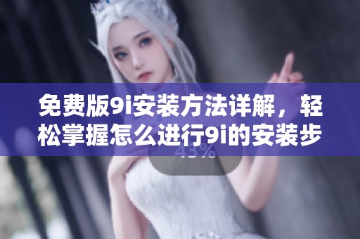 免费版9i安装方法详解，轻松掌握怎么进行9i的安装步骤