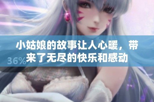 小姑娘的故事让人心暖，带来了无尽的快乐和感动