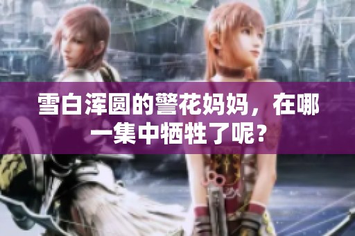雪白浑圆的警花妈妈，在哪一集中牺牲了呢？