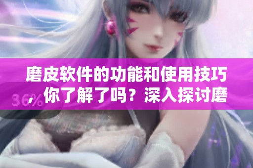 磨皮软件的功能和使用技巧，你了解了吗？深入探讨磨皮软件的优势与效果。