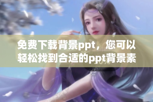 免费下载背景ppt，您可以轻松找到合适的ppt背景素材