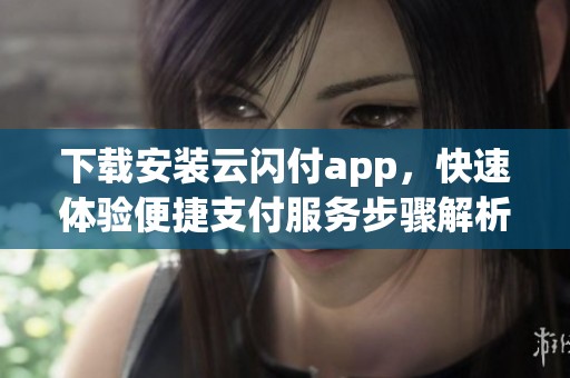 下载安装云闪付app，快速体验便捷支付服务步骤解析