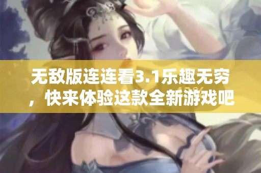无敌版连连看3.1乐趣无穷，快来体验这款全新游戏吧！