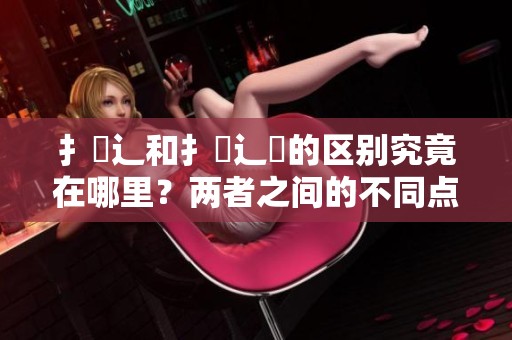 扌喿辶和扌喿辶畐的区别究竟在哪里？两者之间的不同点分析与解读