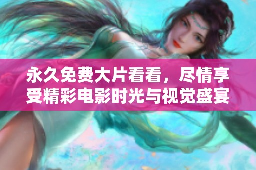 永久免费大片看看，尽情享受精彩电影时光与视觉盛宴