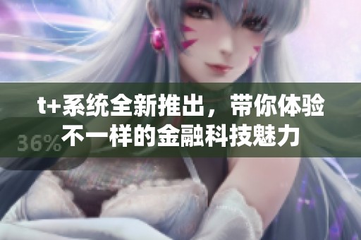 t+系统全新推出，带你体验不一样的金融科技魅力