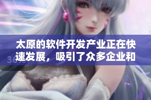 太原的软件开发产业正在快速发展，吸引了众多企业和人才的关注。