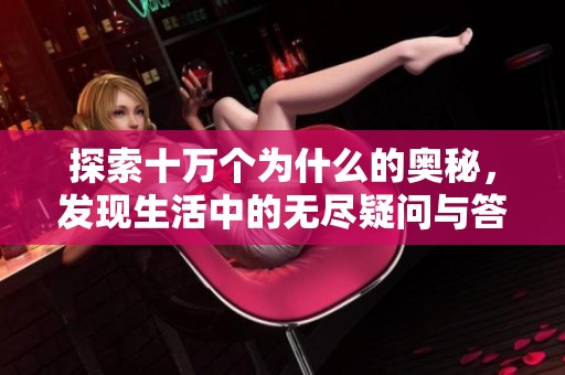 探索十万个为什么的奥秘，发现生活中的无尽疑问与答案
