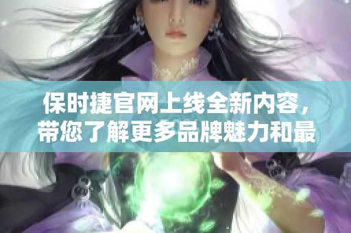 保时捷官网上线全新内容，带您了解更多品牌魅力和最新动态