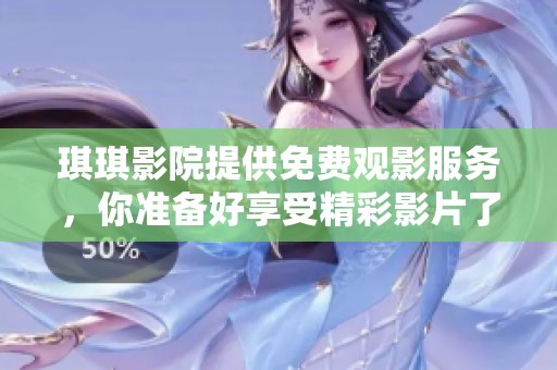 琪琪影院提供免费观影服务，你准备好享受精彩影片了吗