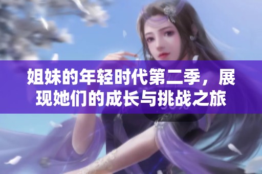 姐妹的年轻时代第二季，展现她们的成长与挑战之旅