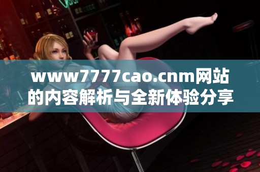 www7777cao.cnm网站的内容解析与全新体验分享