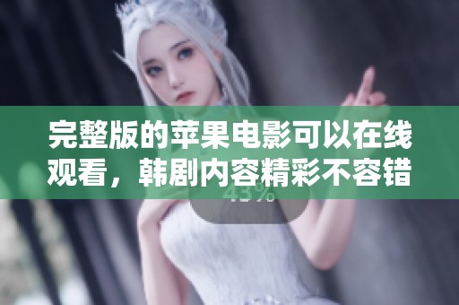 完整版的苹果电影可以在线观看，韩剧内容精彩不容错过！