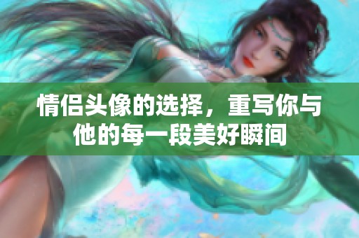 情侣头像的选择，重写你与他的每一段美好瞬间