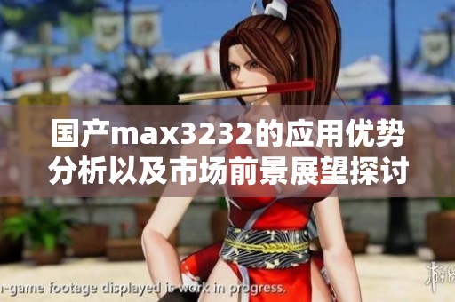 国产max3232的应用优势分析以及市场前景展望探讨
