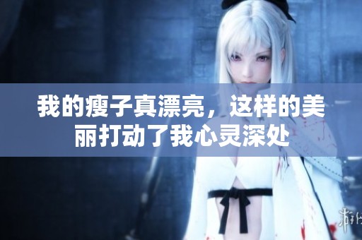 我的瘦子真漂亮，这样的美丽打动了我心灵深处