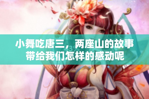 小舞吃唐三，两座山的故事带给我们怎样的感动呢