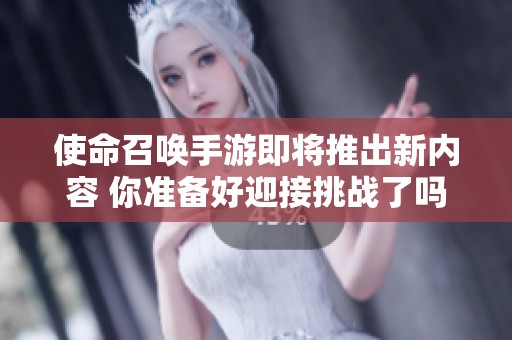 使命召唤手游即将推出新内容 你准备好迎接挑战了吗