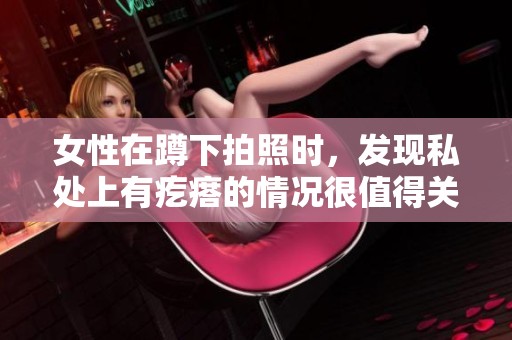 女性在蹲下拍照时，发现私处上有疙瘩的情况很值得关注