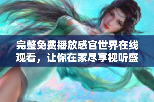 完整免费播放感官世界在线观看，让你在家尽享视听盛宴
