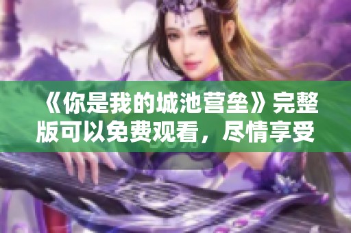 《你是我的城池营垒》完整版可以免费观看，尽情享受这场精彩之旅吧！